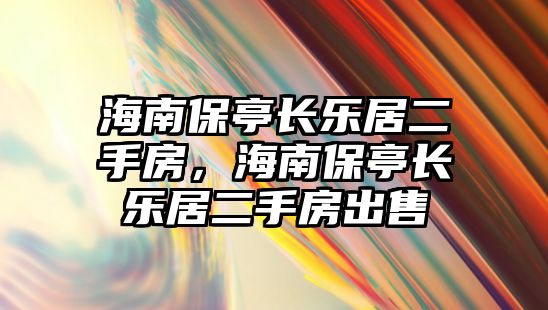 海南保亭長樂居二手房，海南保亭長樂居二手房出售